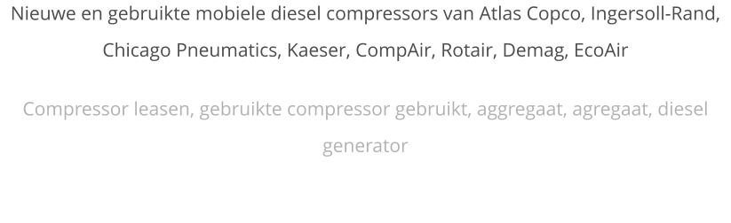 Nieuwe en gebruikte mobiele diesel compressors van Atlas Copco, Ingersoll-Rand, Chicago Pneumatics, Kaeser, CompAir, Rotair, Demag, EcoAir Compressor leasen, gebruikte compressor gebruikt, aggregaat, agregaat, diesel generator
